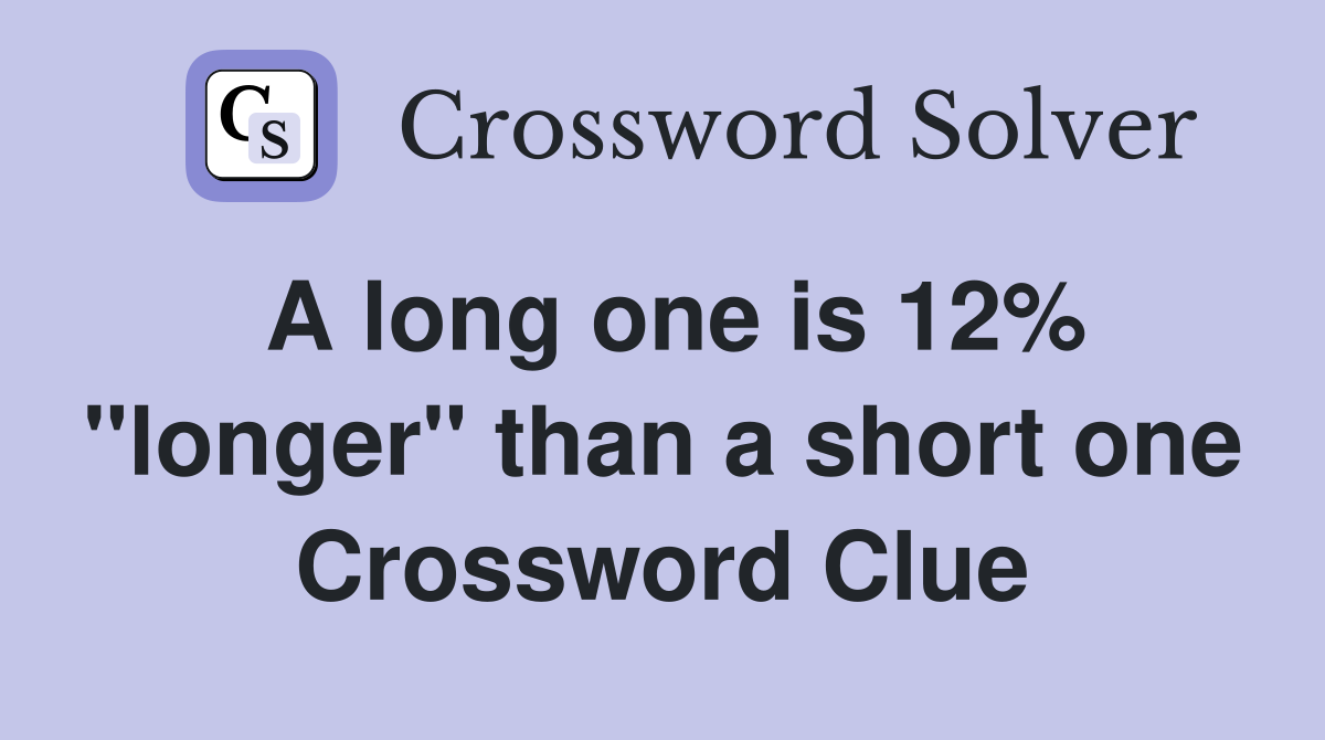 A long one is 12% "longer" than a short one Crossword Clue