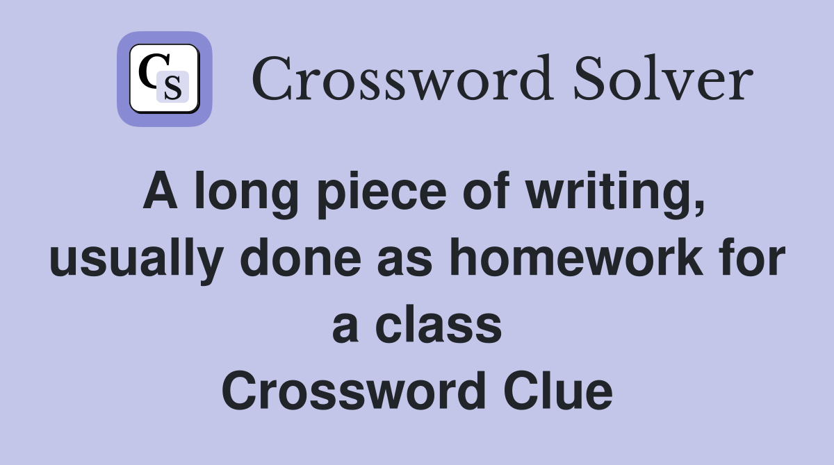 A long piece of writing, usually done as homework for a class Crossword Clue