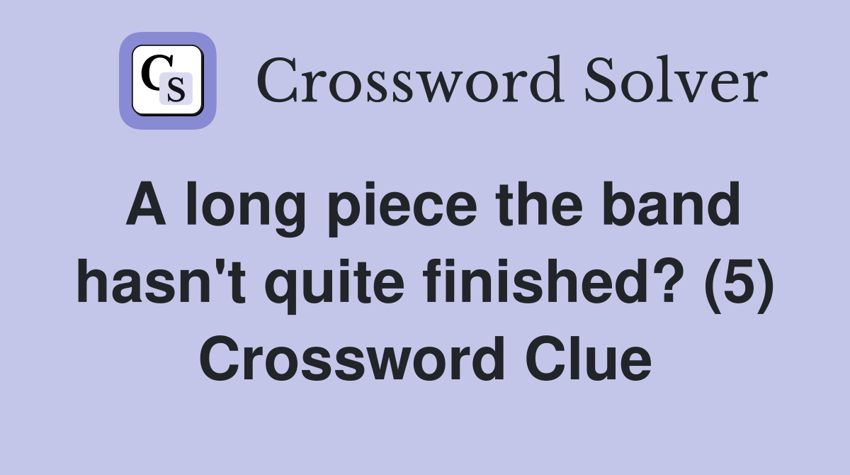 A long piece the band hasn't quite finished? (5) Crossword Clue