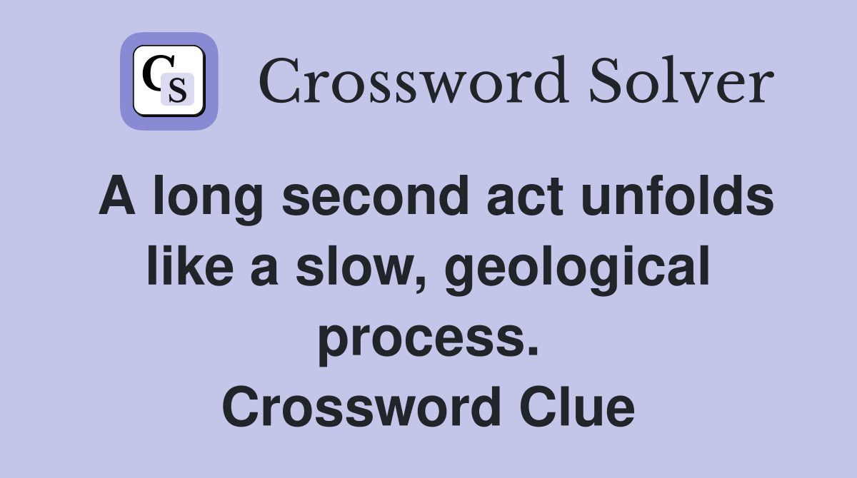 A long second act unfolds like a slow, geological process. Crossword Clue