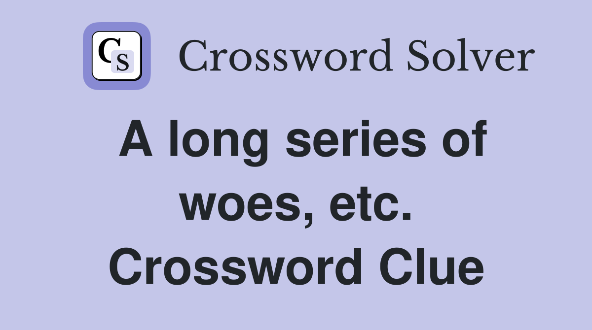 A long series of woes, etc. Crossword Clue