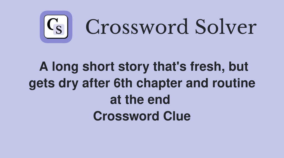 A long short story that's fresh, but gets dry after 6th chapter and routine at the end  Crossword Clue