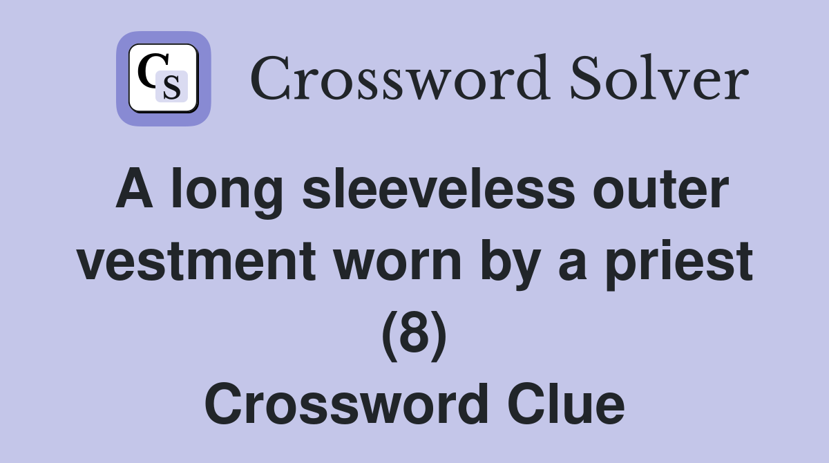 A long sleeveless outer vestment worn by a priest (8) Crossword Clue