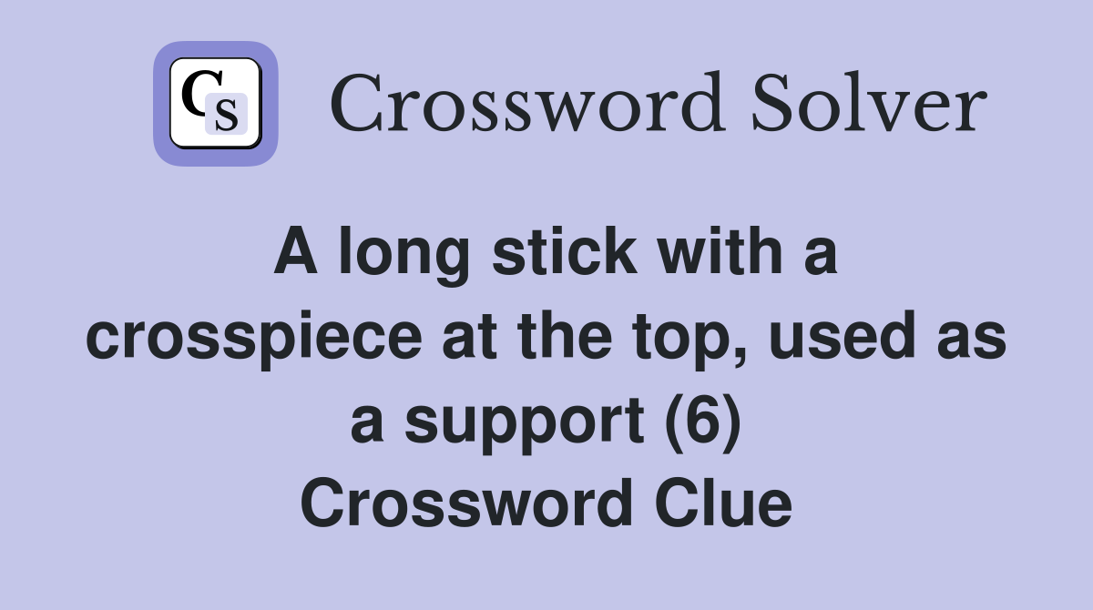 A long stick with a crosspiece at the top, used as a support (6) Crossword Clue