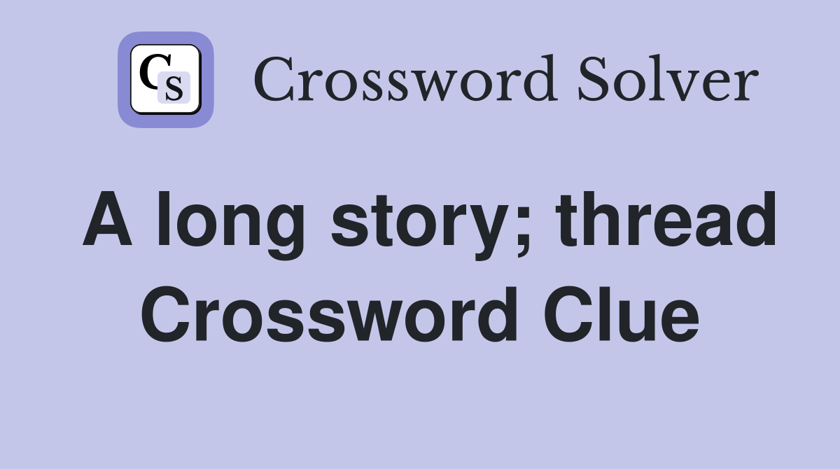 A long story; thread Crossword Clue