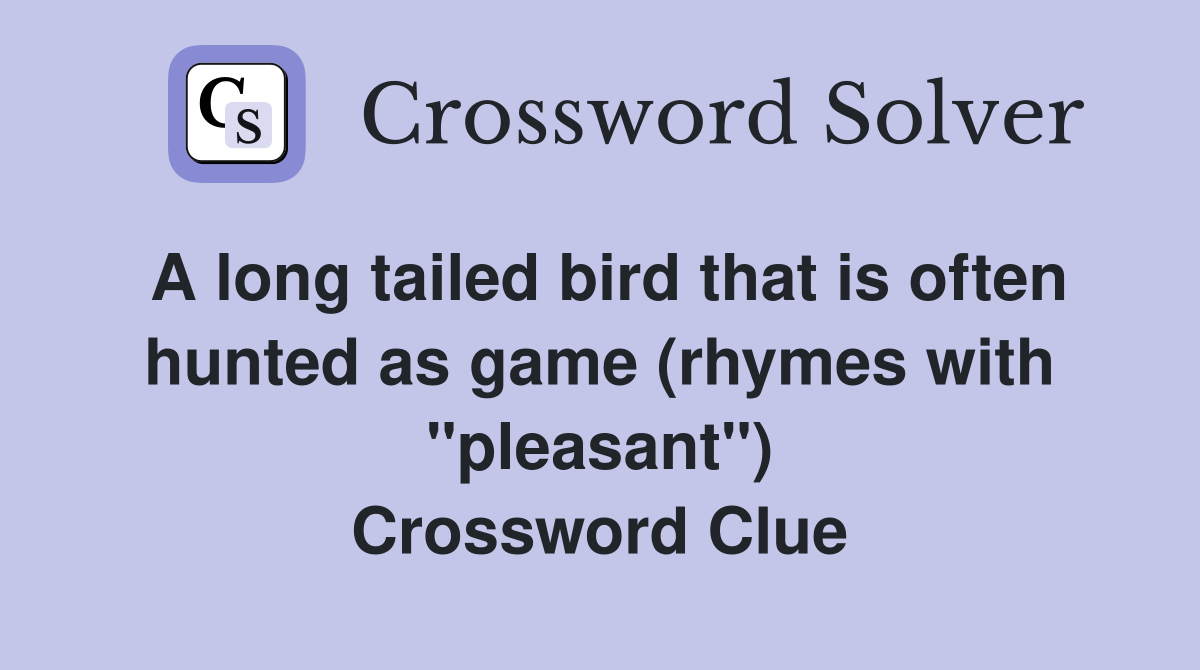A long tailed bird that is often hunted as game (rhymes with "pleasant") Crossword Clue