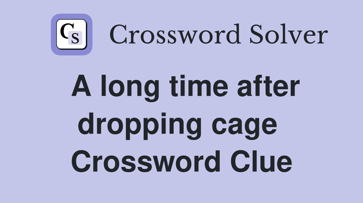 A long time after dropping cage  Crossword Clue