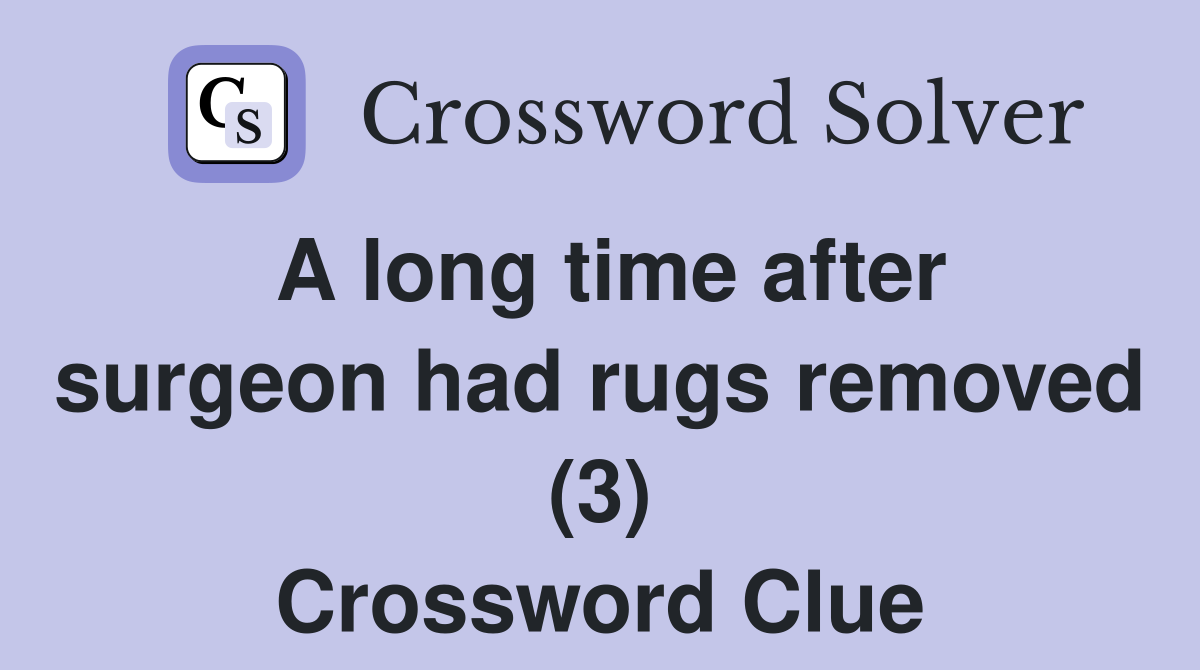 A long time after surgeon had rugs removed (3) Crossword Clue