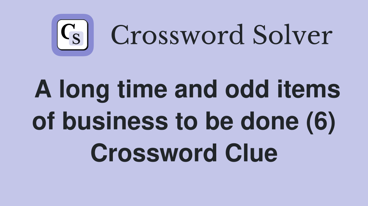 A long time and odd items of business to be done (6) Crossword Clue