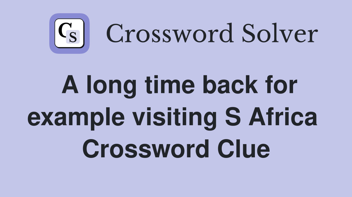 A long time back for example visiting S Africa  Crossword Clue