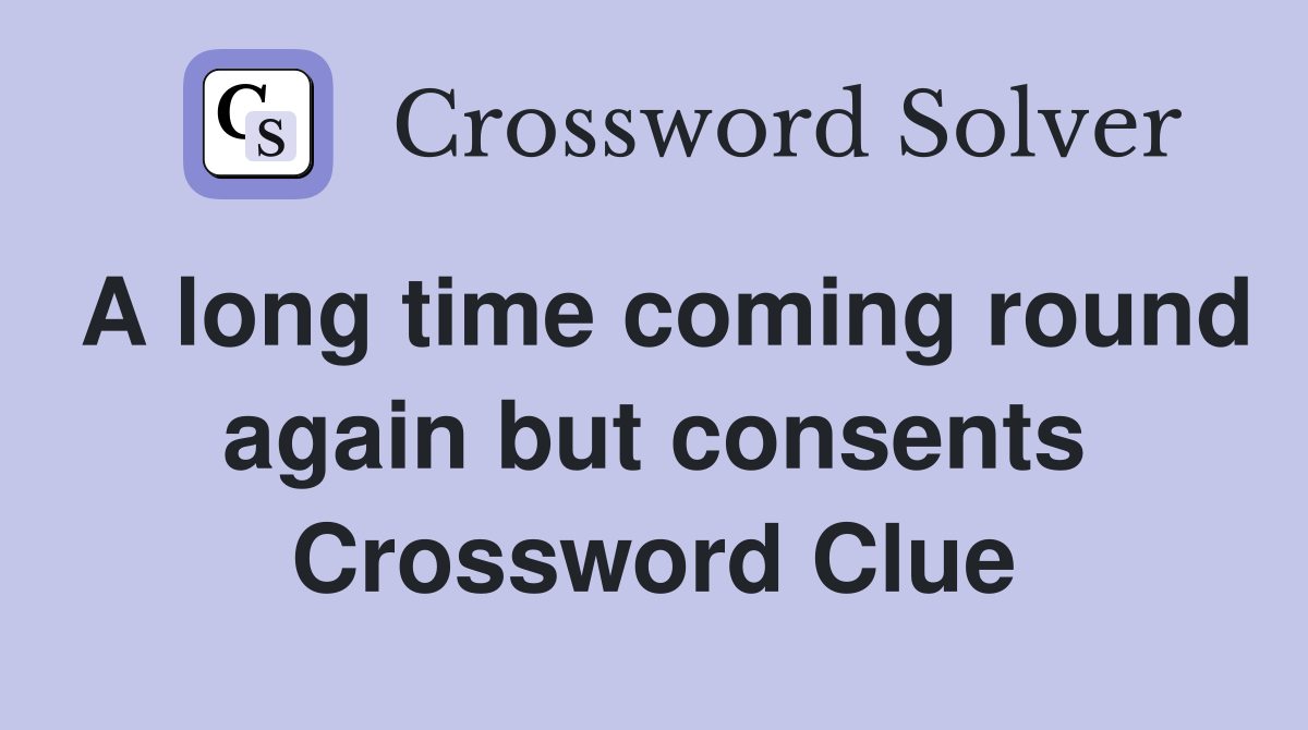 A long time coming round again but consents Crossword Clue