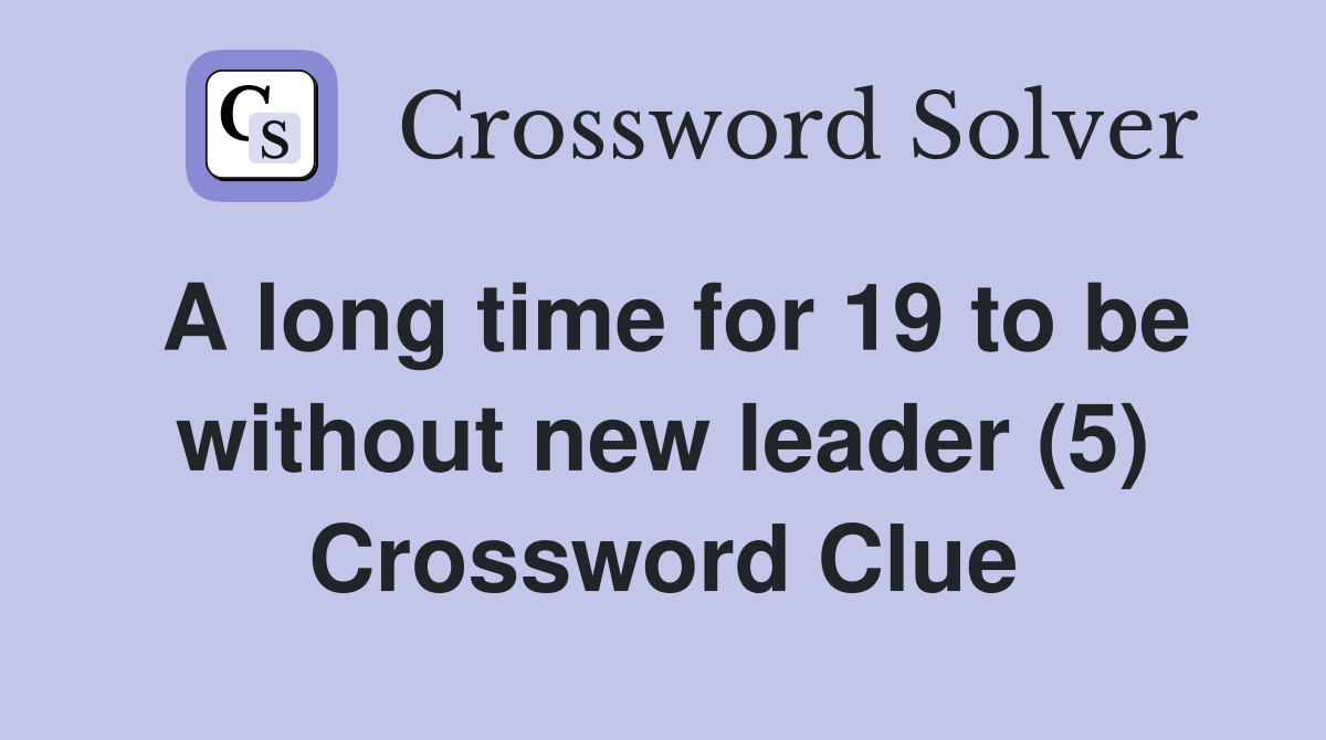 A long time for 19 to be without new leader (5) Crossword Clue
