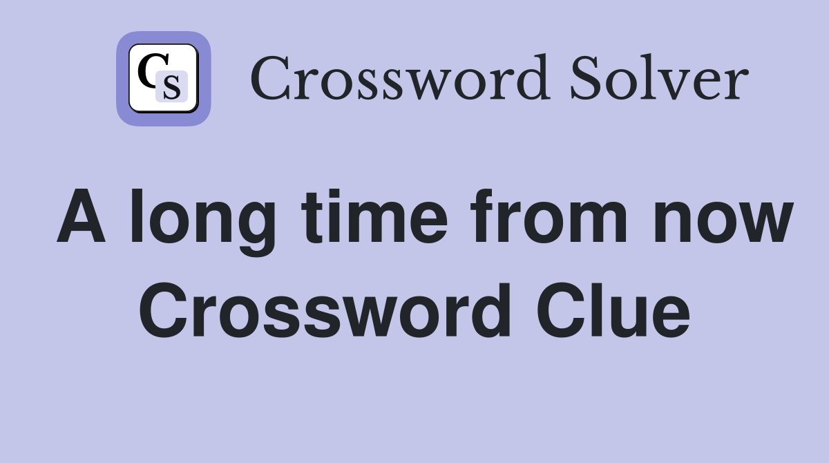 A long time from now Crossword Clue
