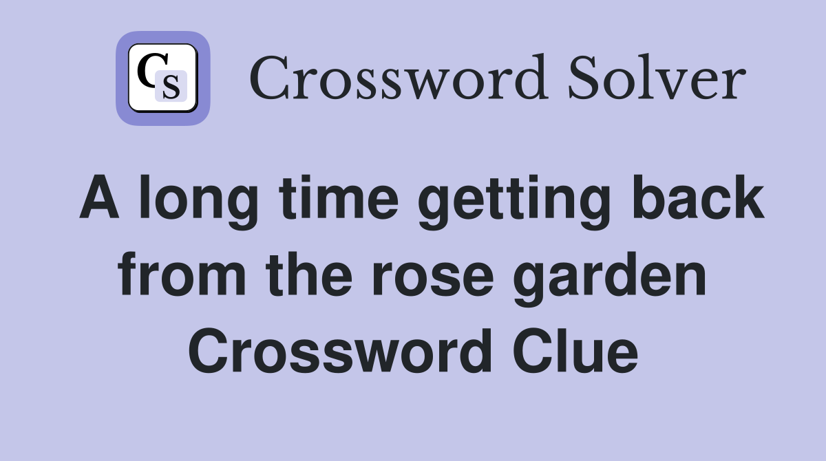 A long time getting back from the rose garden Crossword Clue