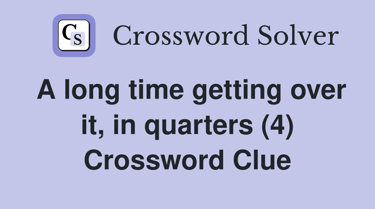 A long time getting over it, in quarters (4) Crossword Clue