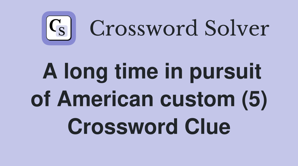 A long time in pursuit of American custom (5) Crossword Clue