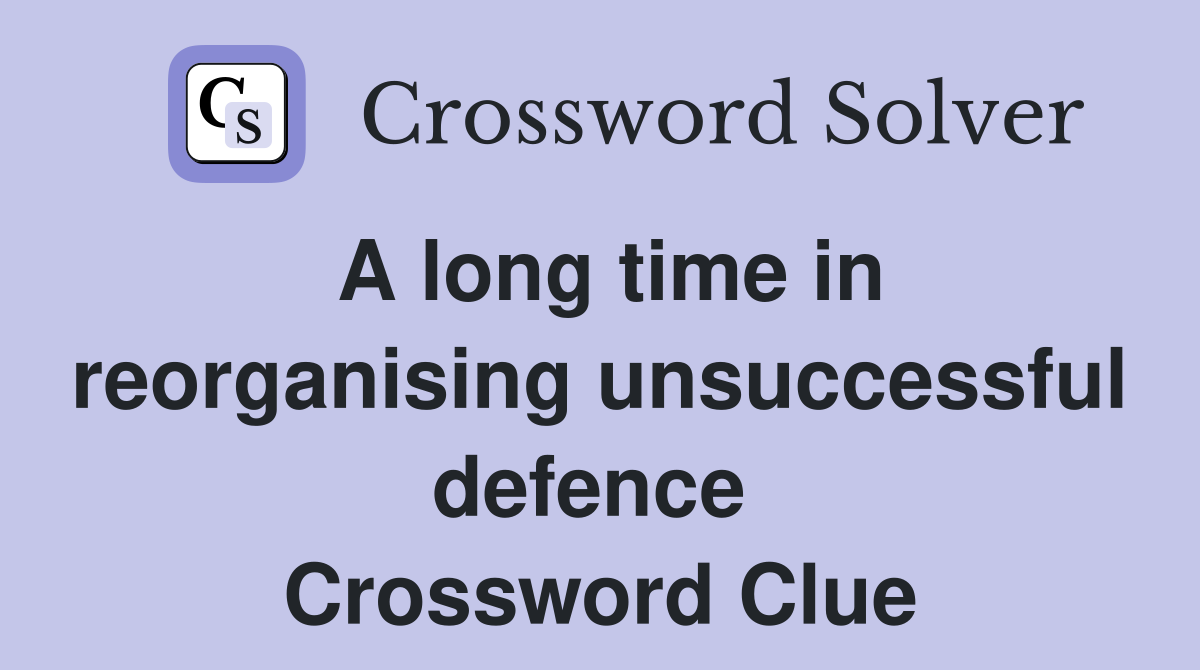 A long time in reorganising unsuccessful defence  Crossword Clue