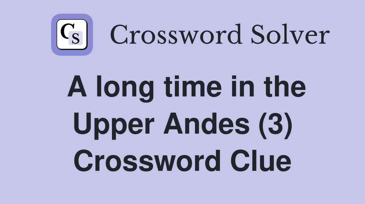 A long time in the Upper Andes (3) Crossword Clue