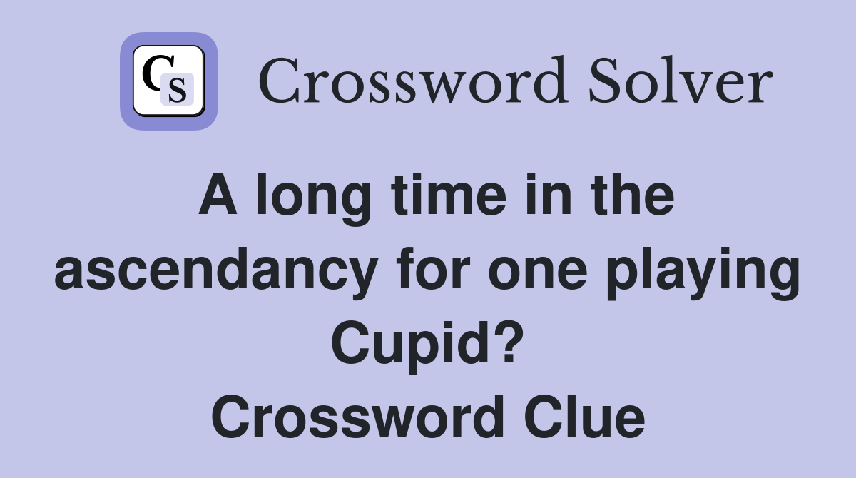 A long time in the ascendancy for one playing Cupid? Crossword Clue