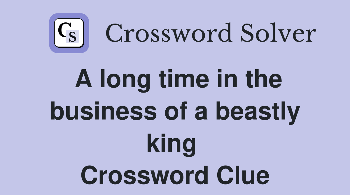 A long time in the business of a beastly king  Crossword Clue