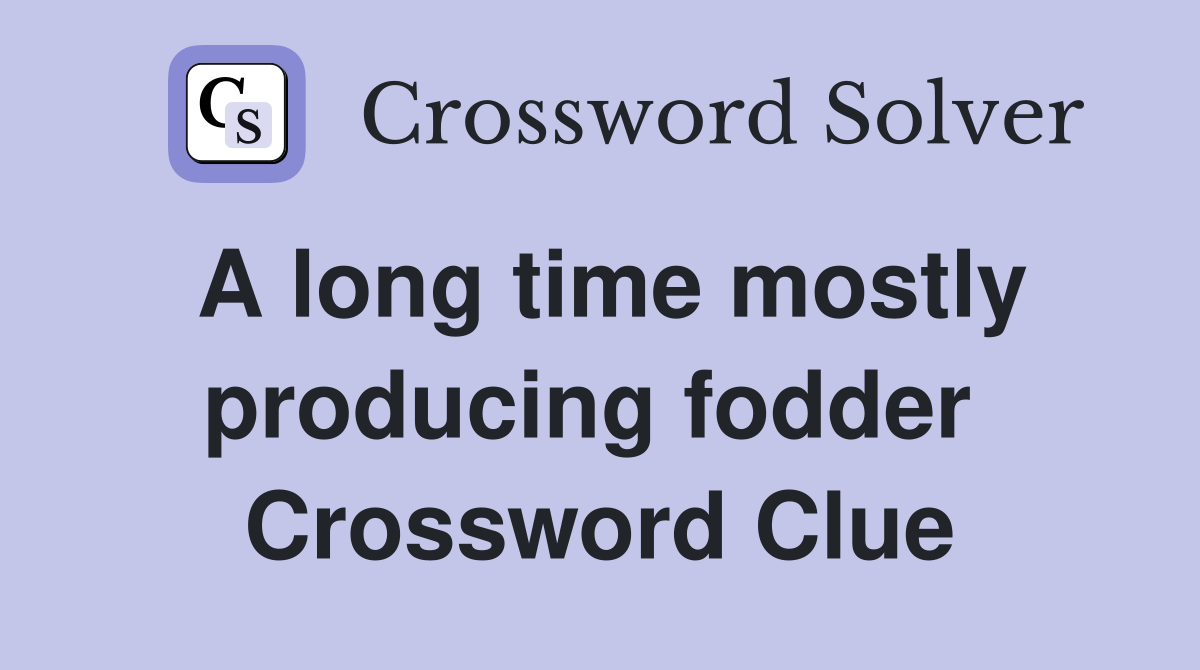 A long time mostly producing fodder  Crossword Clue