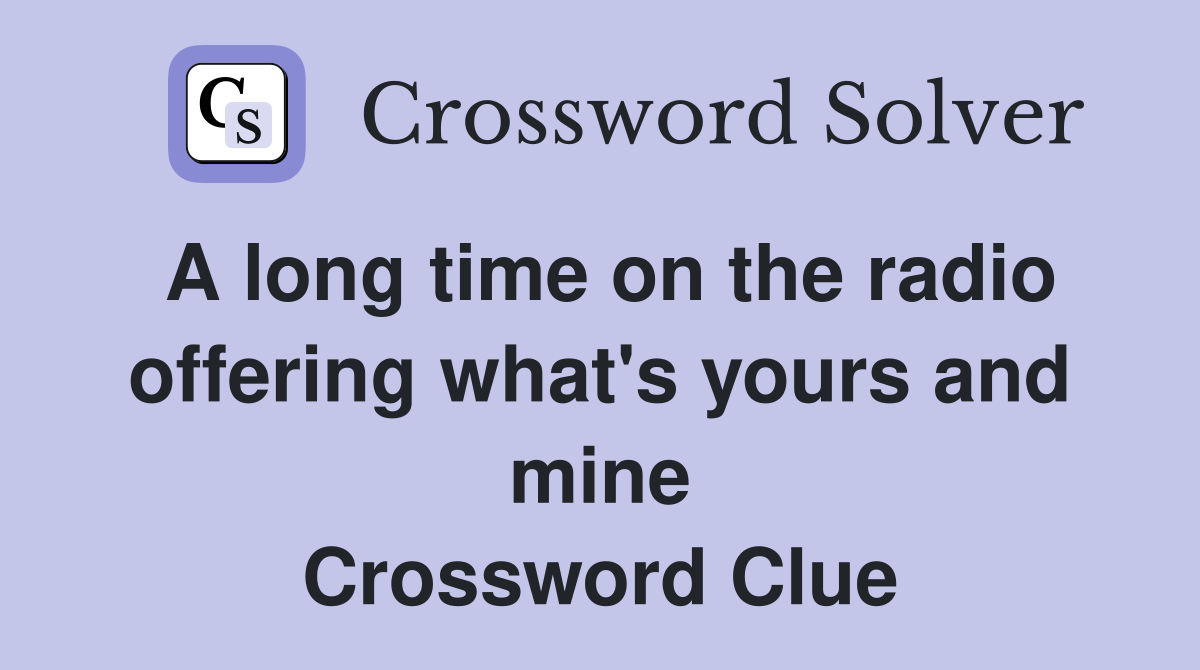 A long time on the radio offering what's yours and mine Crossword Clue