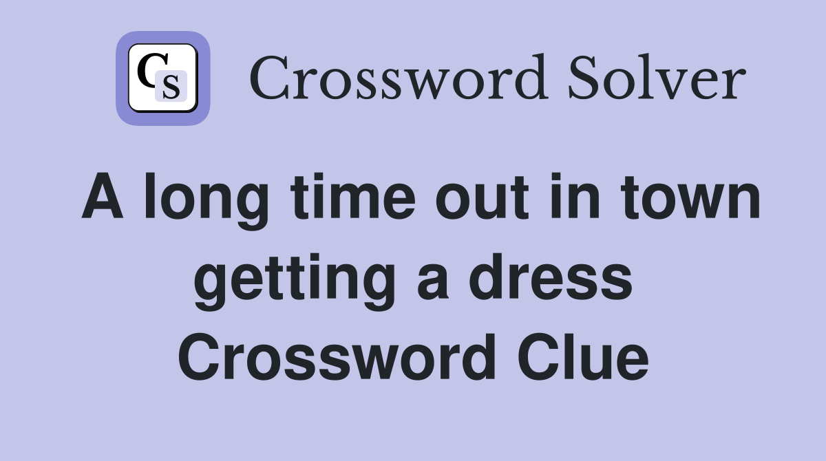 A long time out in town getting a dress Crossword Clue