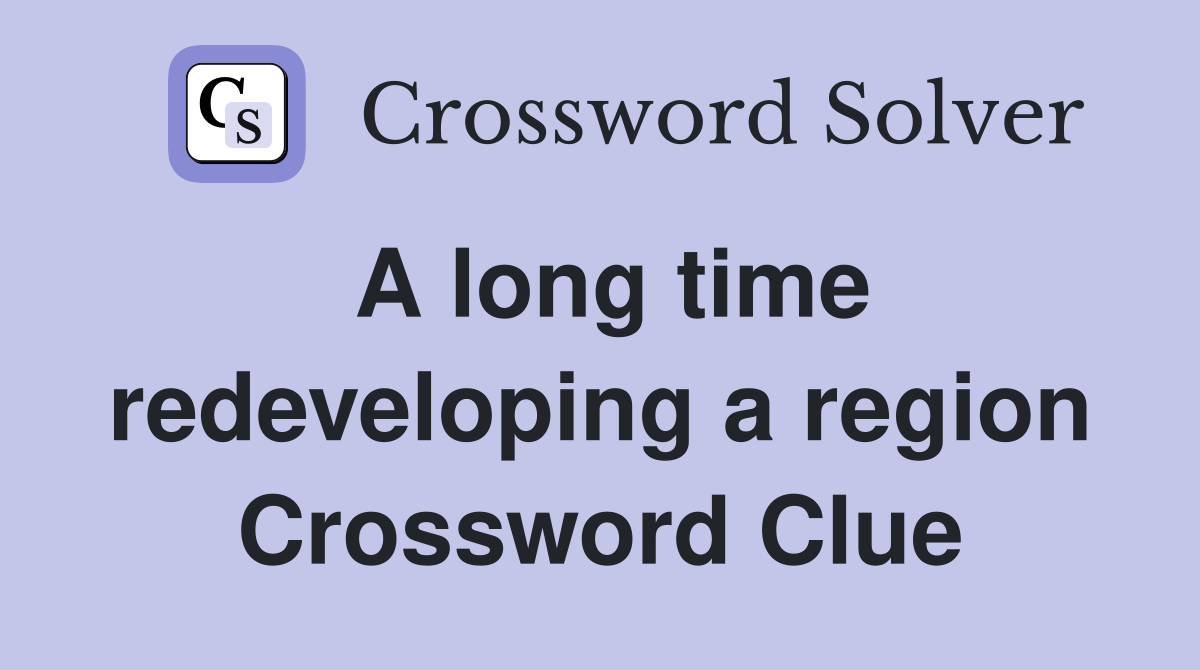 A long time redeveloping a region Crossword Clue