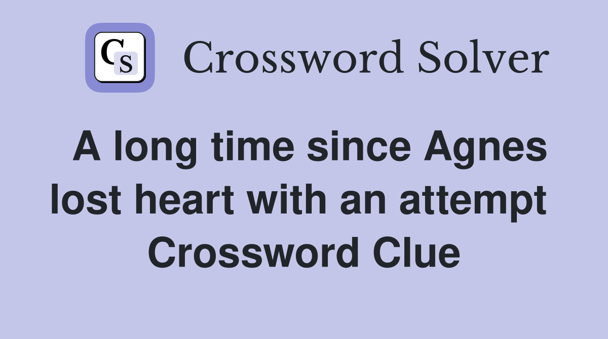 A long time since Agnes lost heart with an attempt  Crossword Clue
