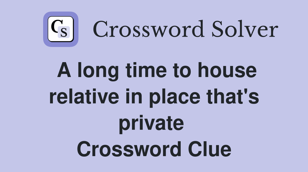 A long time to house relative in place that's private  Crossword Clue