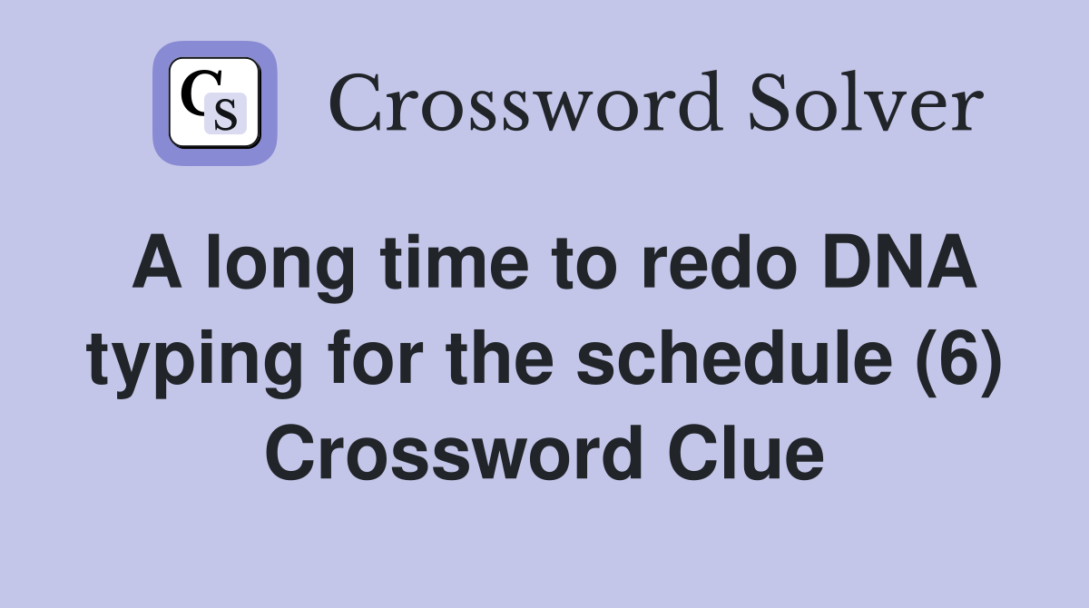 A long time to redo DNA typing for the schedule (6) Crossword Clue
