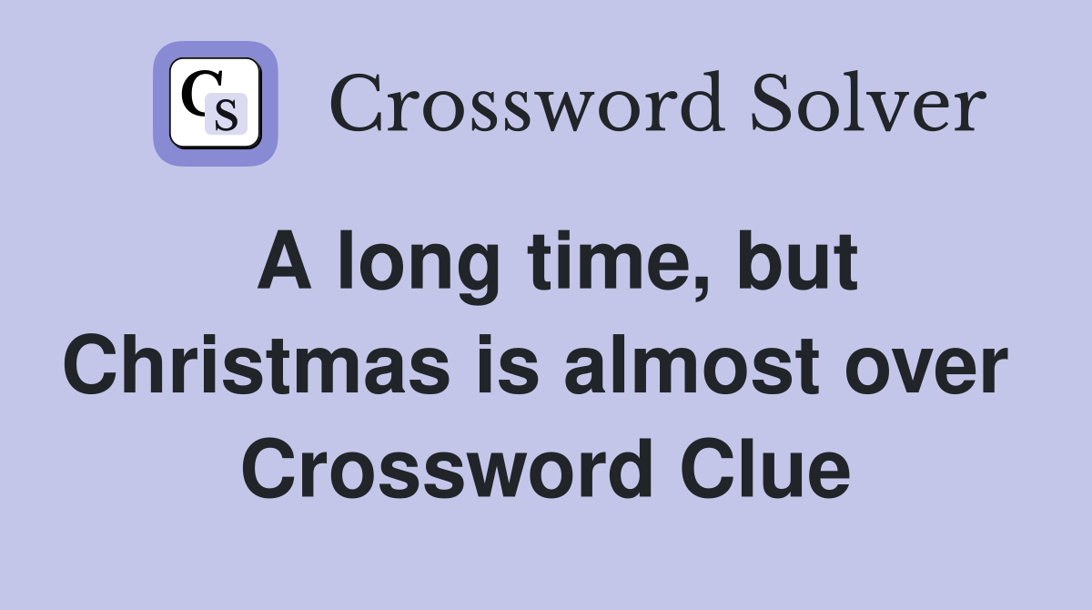 A long time, but Christmas is almost over  Crossword Clue