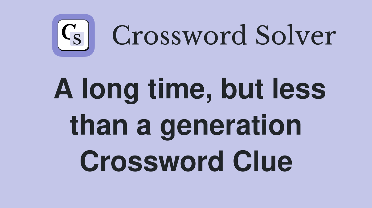 A long time, but less than a generation Crossword Clue