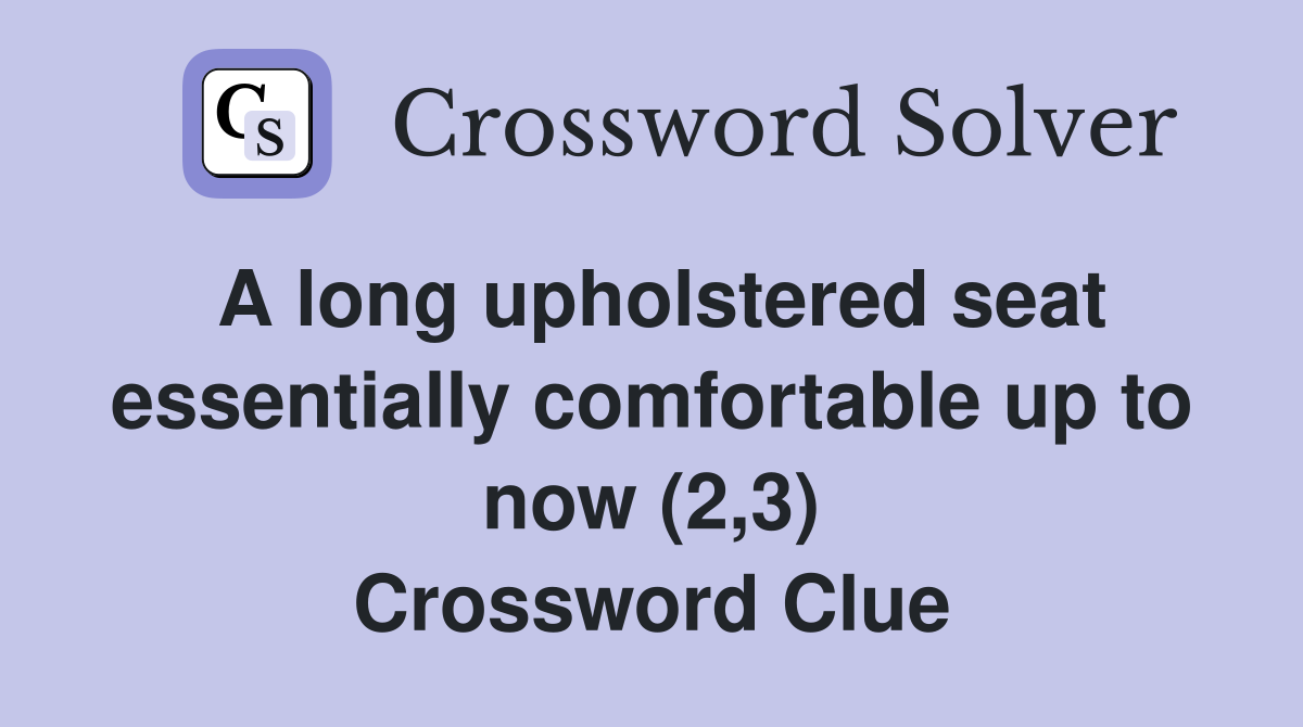 A long upholstered seat essentially comfortable up to now (2,3) Crossword Clue