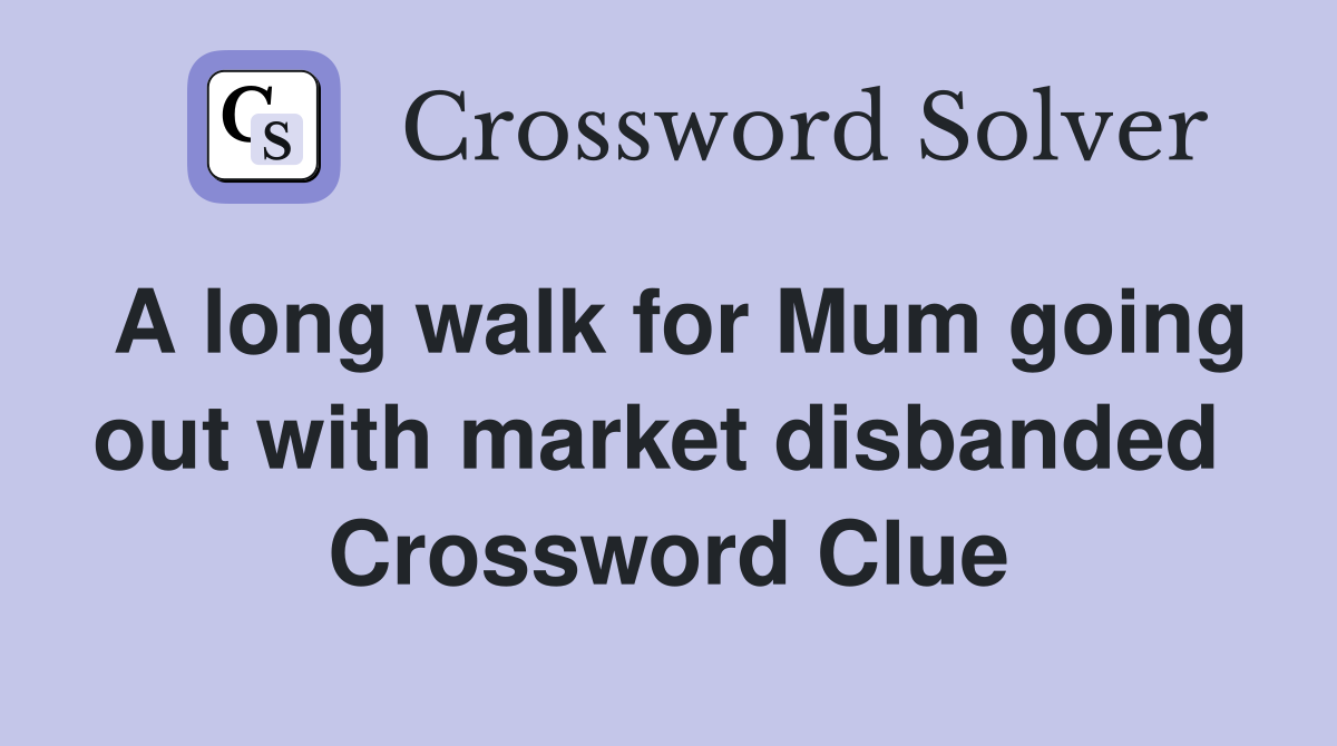 A long walk for Mum going out with market disbanded  Crossword Clue