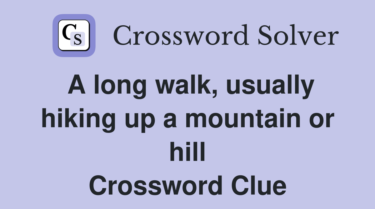 A long walk, usually hiking up a mountain or hill Crossword Clue