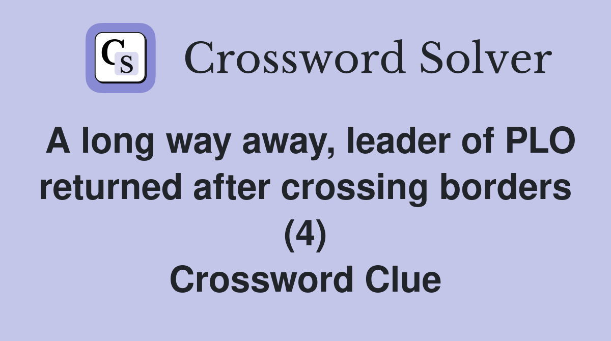 A long way away, leader of PLO returned after crossing borders (4) Crossword Clue
