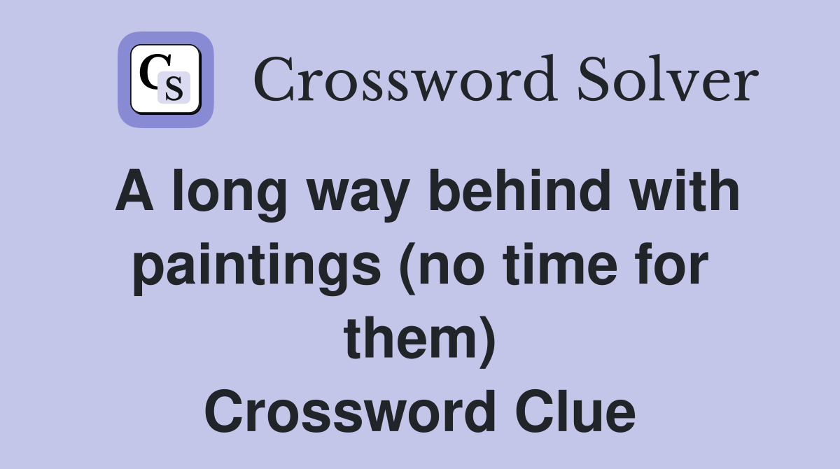 A long way behind with paintings (no time for them) Crossword Clue
