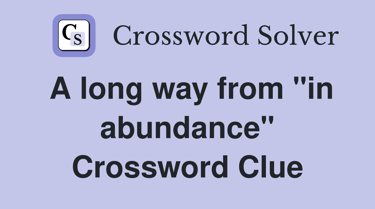 A long way from "in abundance" Crossword Clue