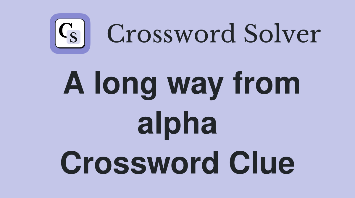 A long way from alpha Crossword Clue