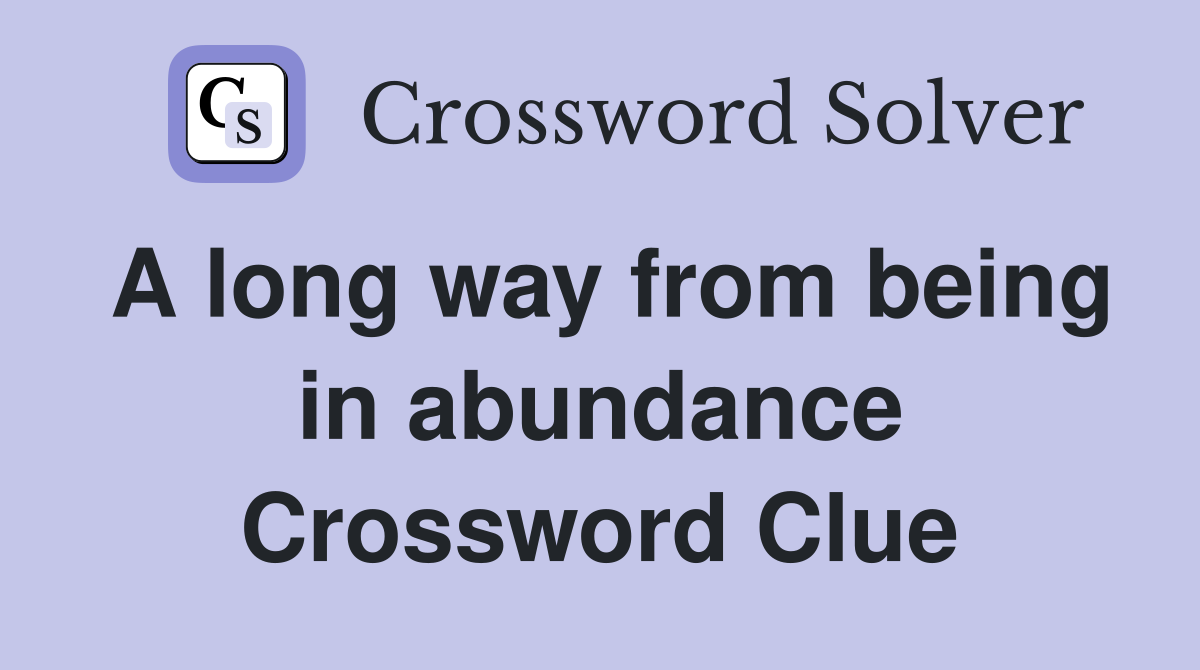 A long way from being in abundance Crossword Clue