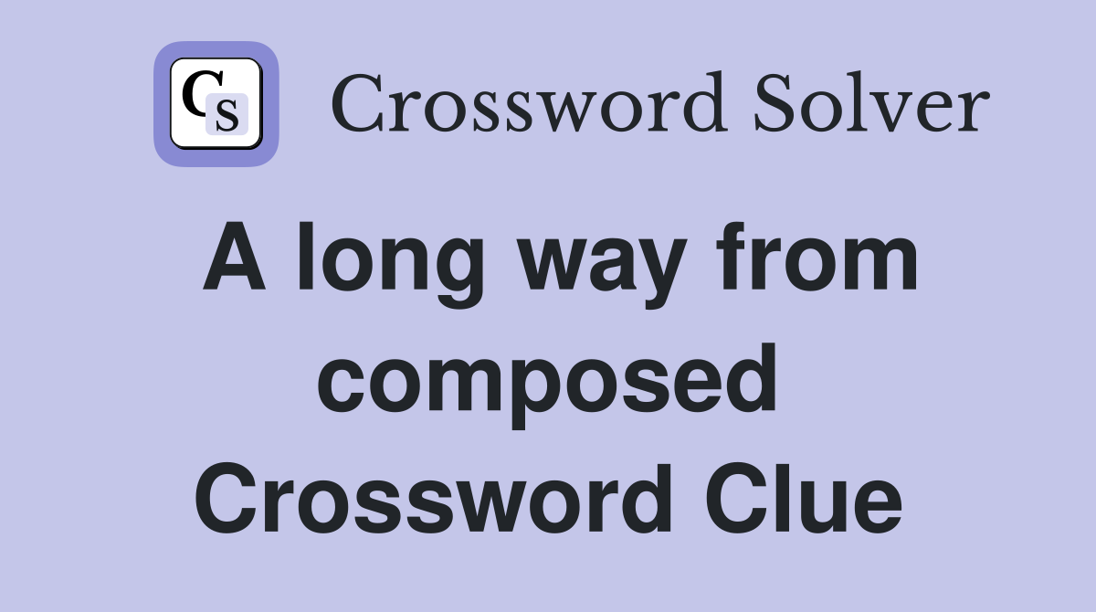 A long way from composed Crossword Clue