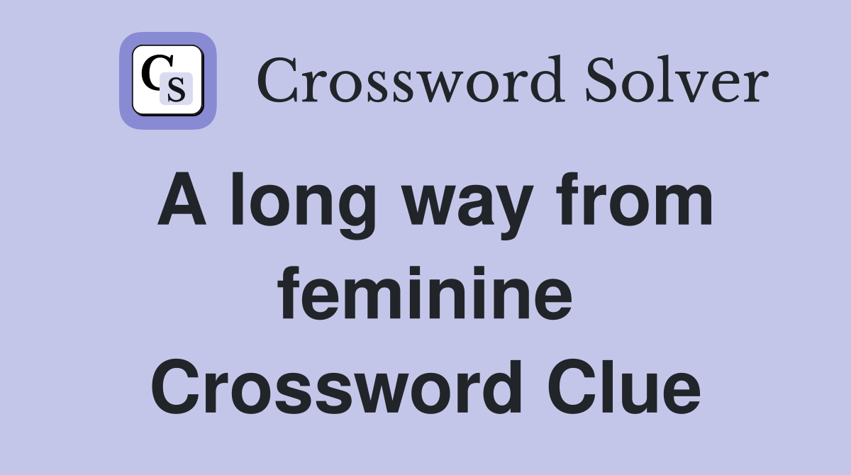 A long way from feminine Crossword Clue
