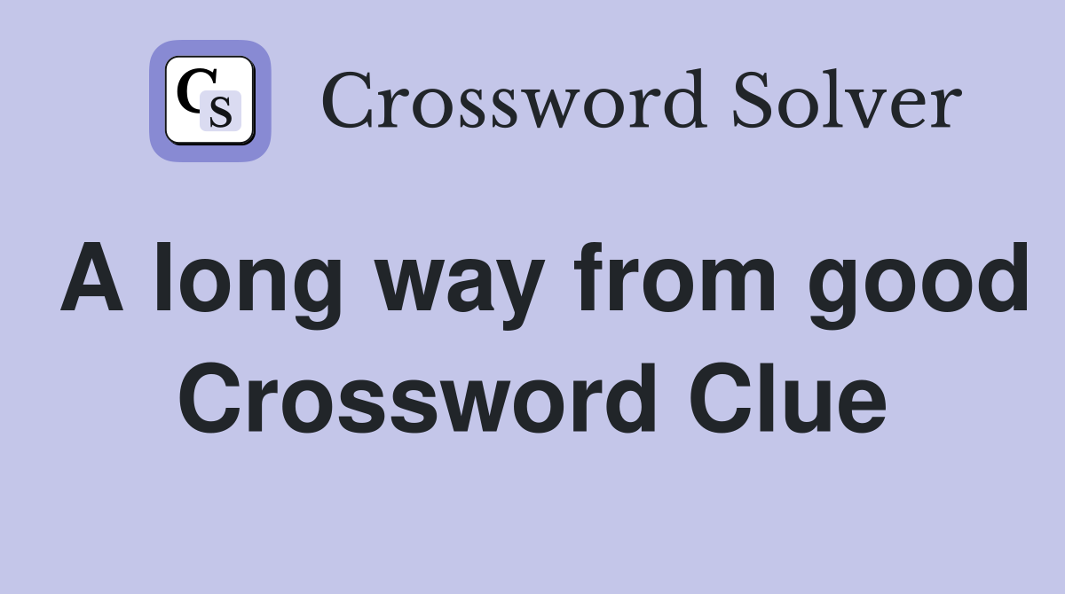 A long way from good Crossword Clue