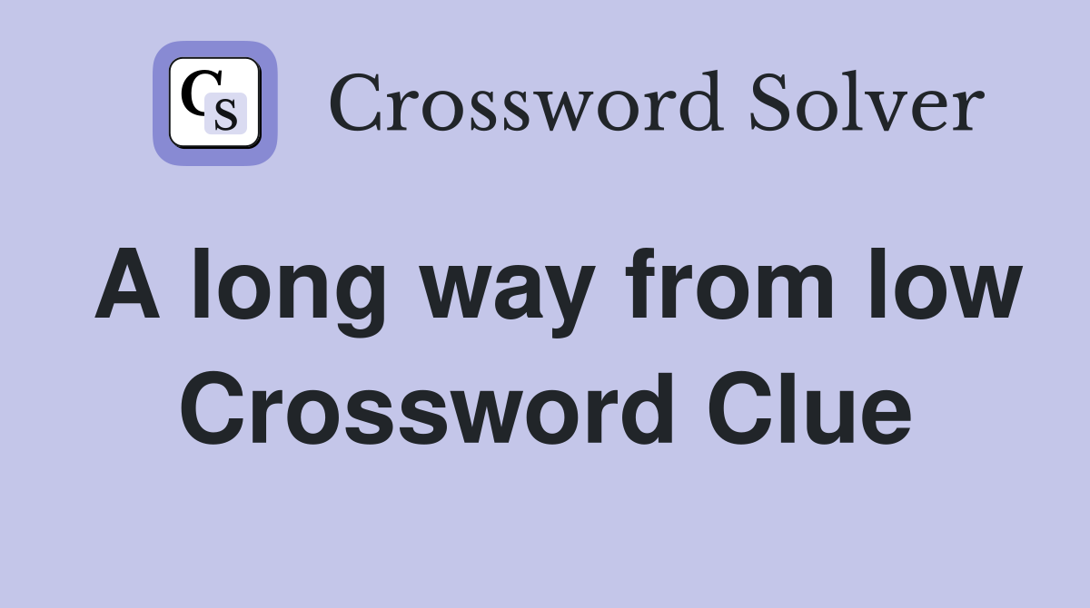 A long way from low Crossword Clue