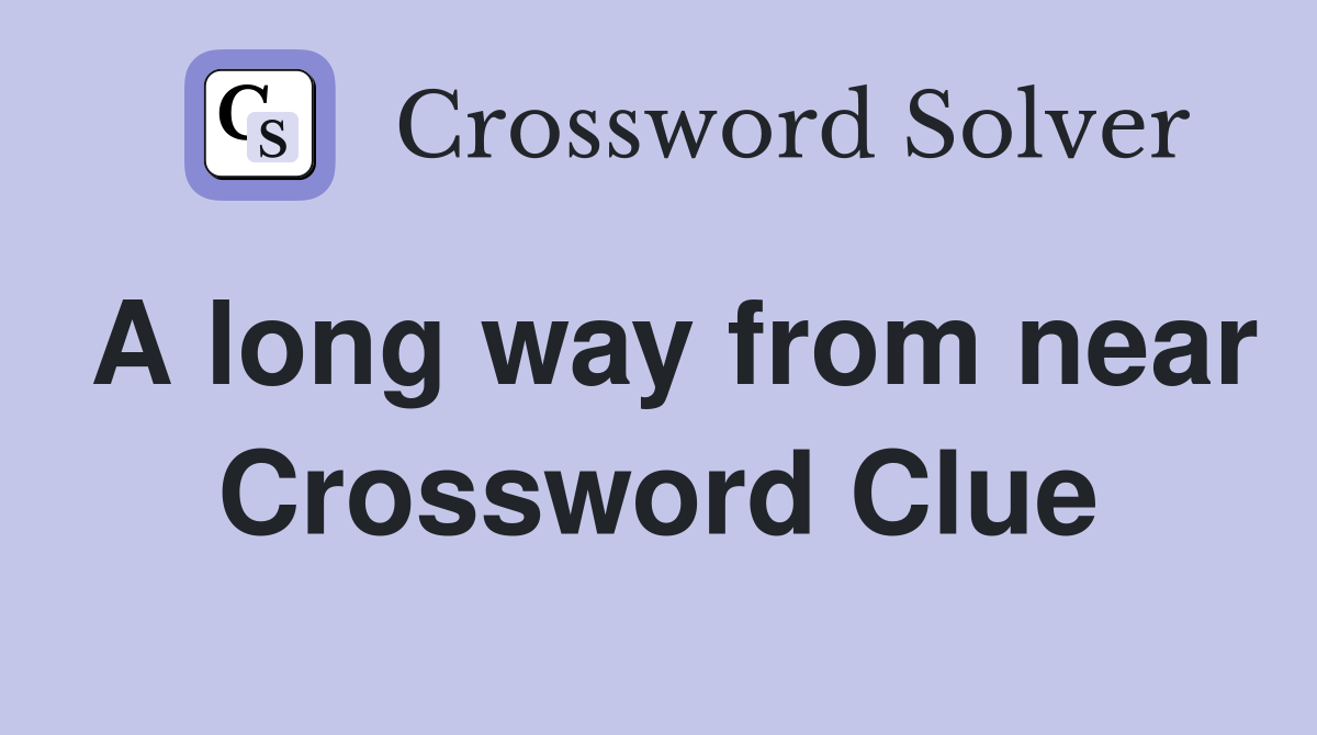 A long way from near Crossword Clue