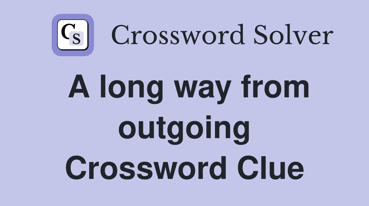A long way from outgoing Crossword Clue