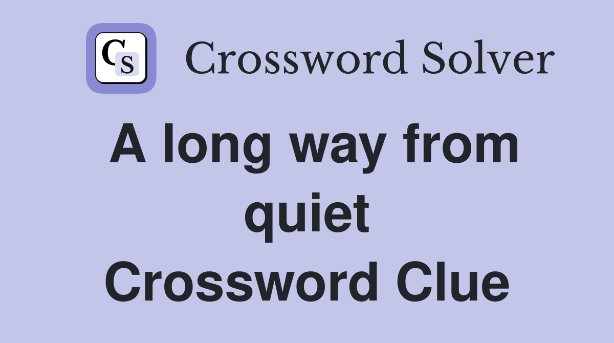 A long way from quiet Crossword Clue
