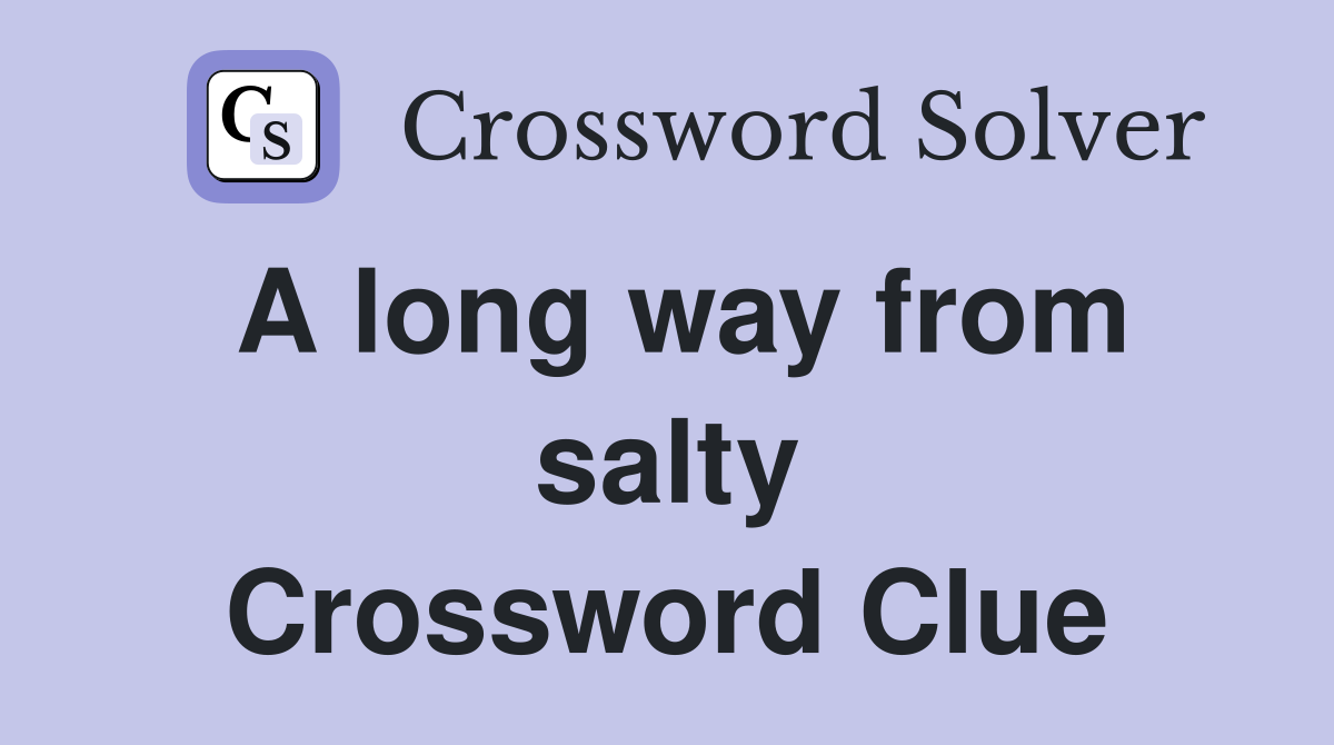 A long way from salty Crossword Clue