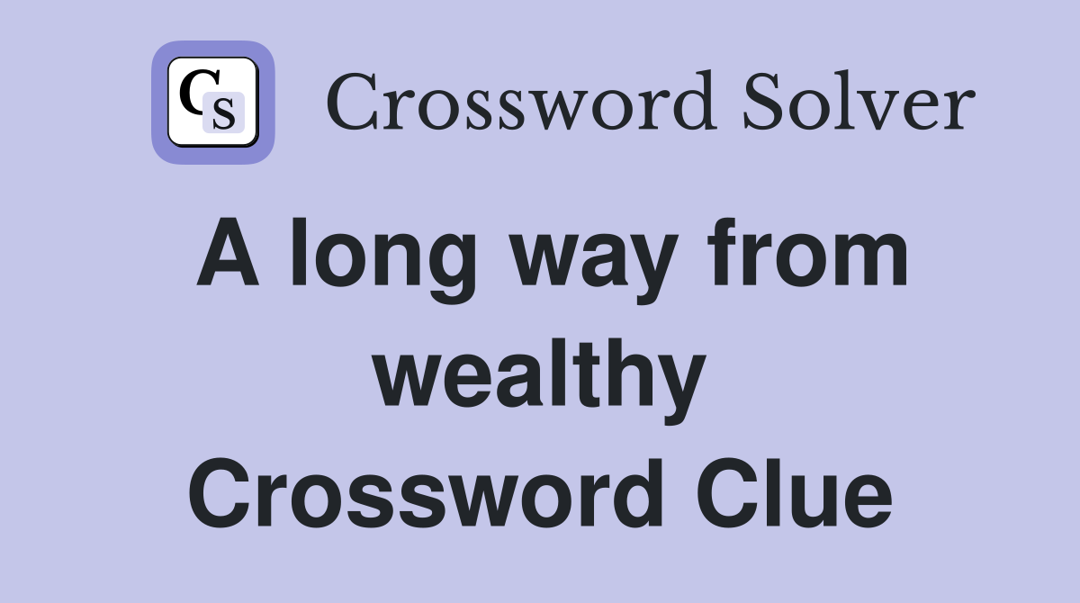 A long way from wealthy Crossword Clue